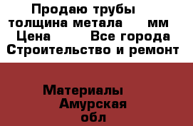 Продаю трубы 720 толщина метала 8-9 мм › Цена ­ 35 - Все города Строительство и ремонт » Материалы   . Амурская обл.,Архаринский р-н